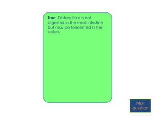 True. Dietary fibre is not
digested in the small intestine
but may be fermented in the
colon.




                                   Next
                                  question
 