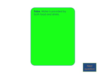 False. Water is provided by
both food and drinks.




                               Next
                              question
 