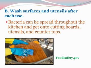 B. Wash surfaces and utensils after
each use.
Bacteria can be spread throughout the
kitchen and get onto cutting boards,
utensils, and counter tops.
Foodsafety.gov
 