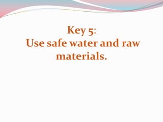 Key 5:
Use safe water and raw
materials.
 