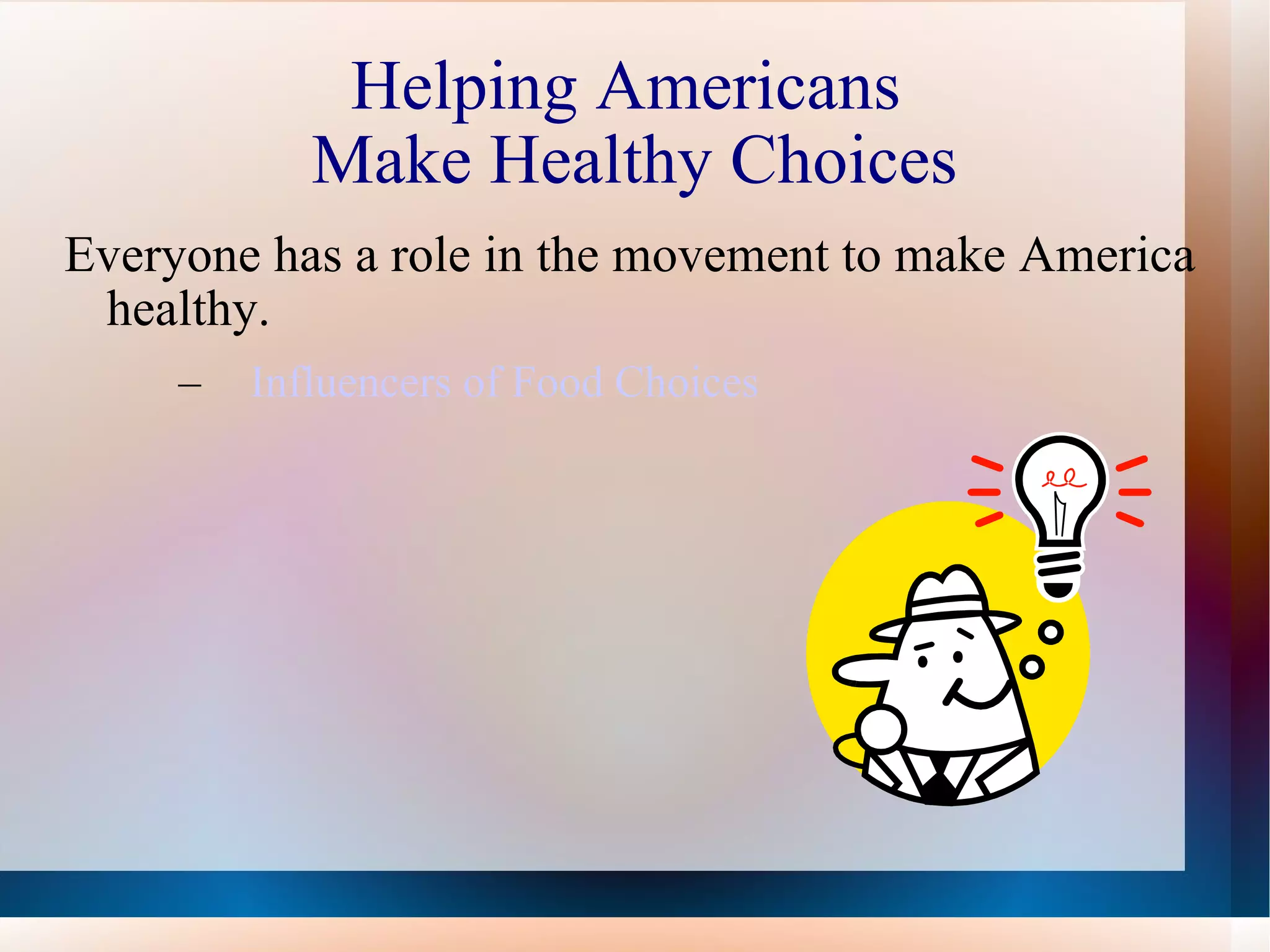 Helping Americans  Make Healthy Choices Everyone has a role in the movement to make America healthy. Influencers of Food Choices   