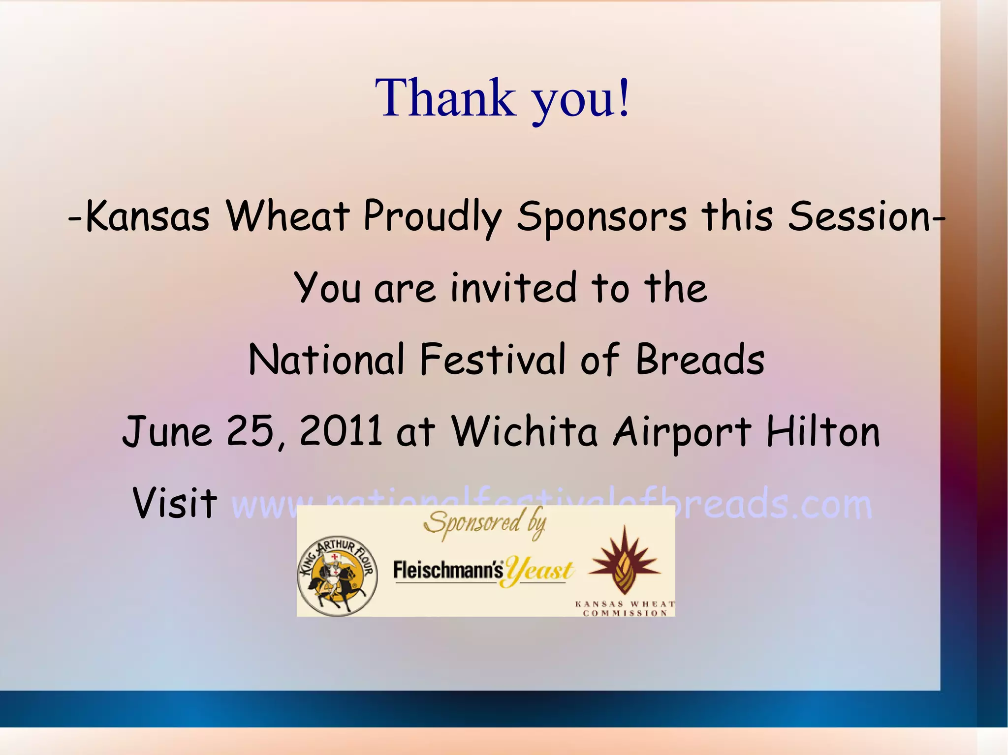 Thank you! -Kansas Wheat Proudly Sponsors this Session- You are invited to the  National Festival of Breads June 25, 2011 at Wichita Airport Hilton  Visit  www.nationalfestivalofbreads.com   
