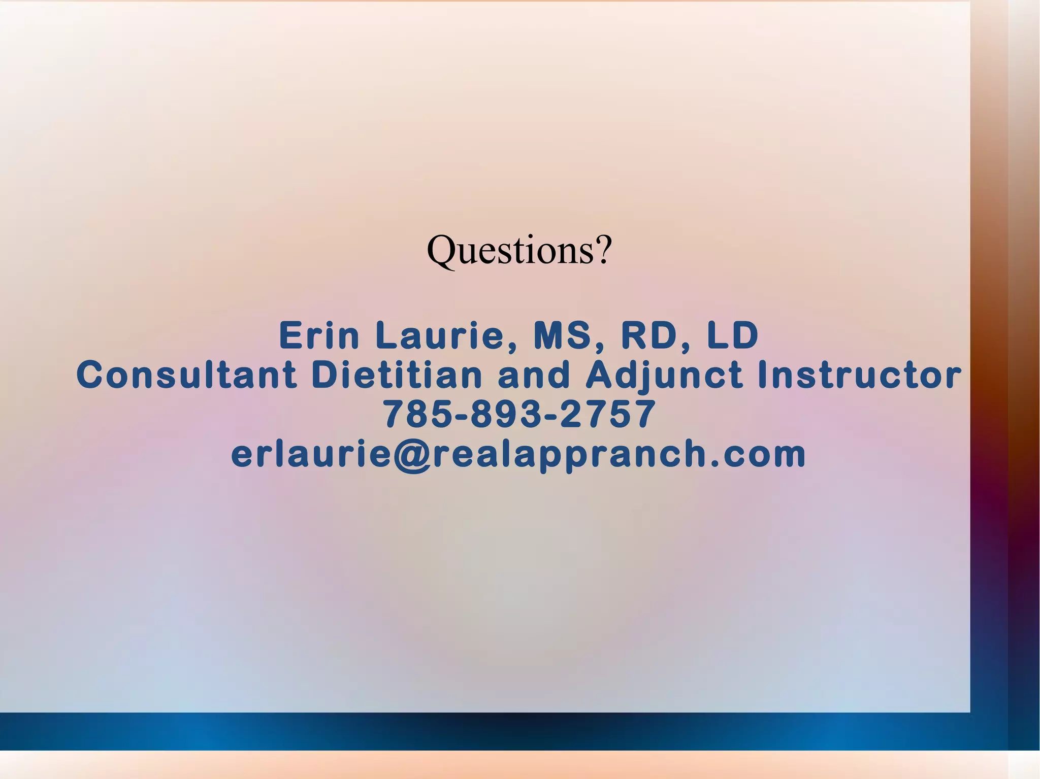 Questions? Erin Laurie, MS, RD, LD Consultant Dietitian and Adjunct Instructor 785-893-2757 [email_address] 
