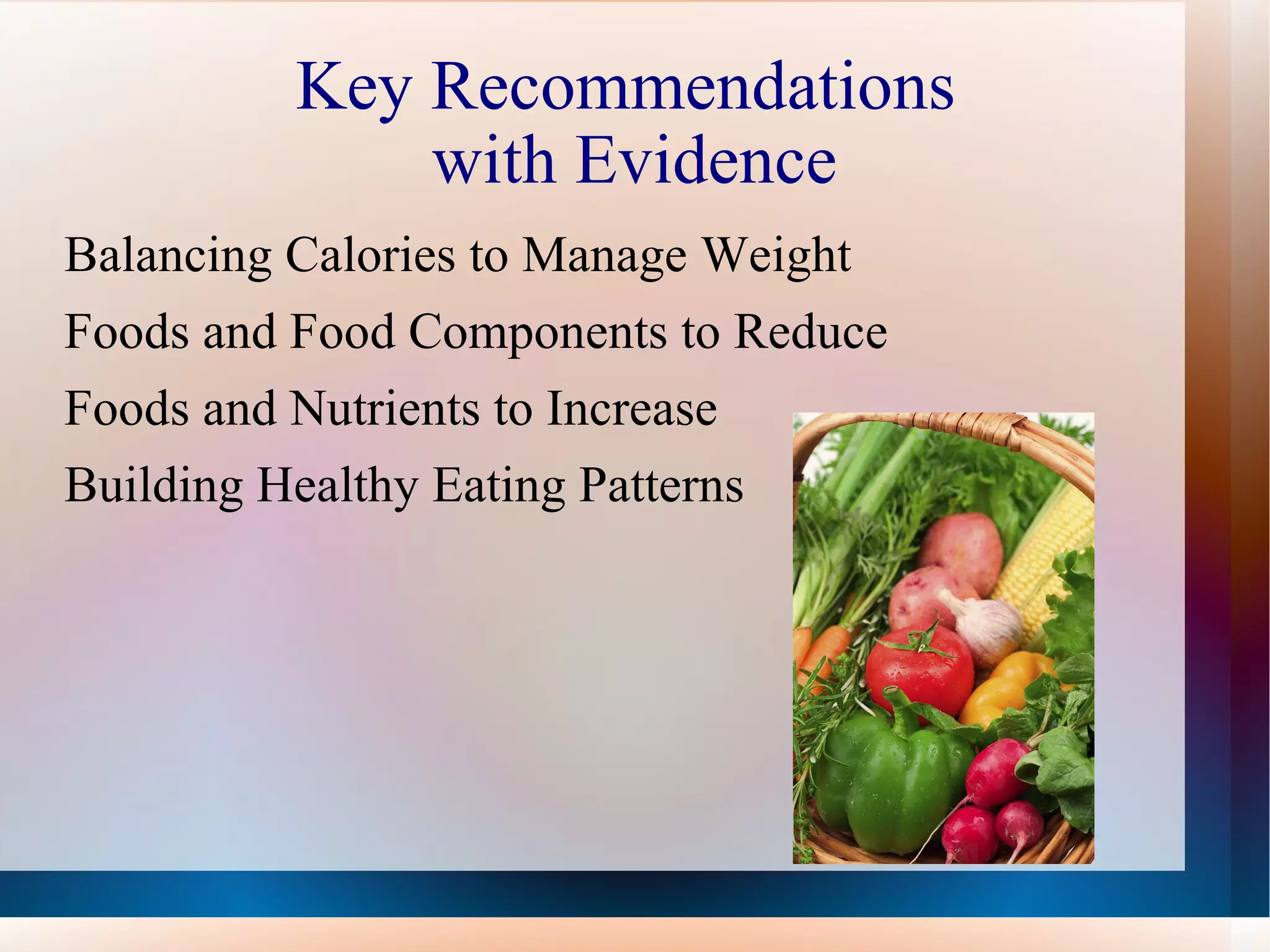 Key Recommendations  with Evidence Balancing Calories to Manage Weight Foods and Food Components to Reduce Foods and Nutrients to Increase Building Healthy Eating Patterns  