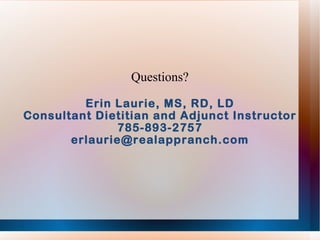 Questions? Erin Laurie, MS, RD, LD Consultant Dietitian and Adjunct Instructor 785-893-2757 [email_address] 