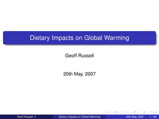 Dietary Impacts on Global Warming

                        Geoff Russell


                      20th May, 2007




Geoff Russell ()   Dietary Impacts on Global Warming   20th May, 2007   1 / 39
 