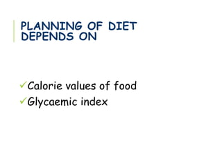 PLANNING OF DIET
DEPENDS ON
Calorie values of food
Glycaemic index
 