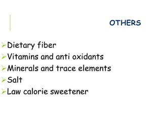OTHERS
Dietary fiber
Vitamins and anti oxidants
Minerals and trace elements
Salt
Law calorie sweetener
 
