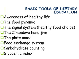 BASIC TOOLS OF DIETARY
EDUCATION
Awareness of healthy life
The food pyramid
The signal system (healthy food choice)
The Zimbabwe hand jive
The plate model
Food exchange system
Carbohydrate counting
Glycaemic index
 