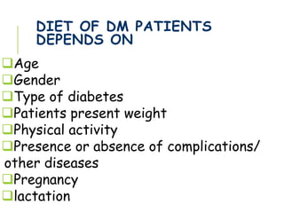 DIET OF DM PATIENTS
DEPENDS ON
Age
Gender
Type of diabetes
Patients present weight
Physical activity
Presence or absence of complications/
other diseases
Pregnancy
lactation
 