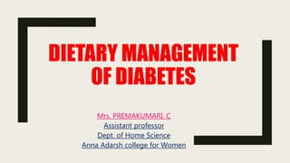 DIETARY MANAGEMENT
OF DIABETES
Mrs. PREMAKUMARI. C
Assistant professor
Dept. of Home Science
Anna Adarsh college for Women
 
