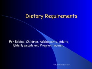 Dietary RequirementsDietary Requirements
For Babies, Children, Adolescents, Adults,
Elderly people and Pregnant women.
© PDST Home Economics.
 
