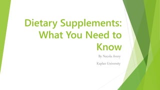 Dietary Supplements:
What You Need to
Know
By Necola Avery
Kaplan University
 
