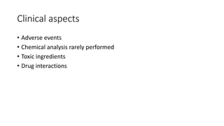Clinical aspects
• Adverse events
• Chemical analysis rarely performed
• Toxic ingredients
• Drug interactions
 
