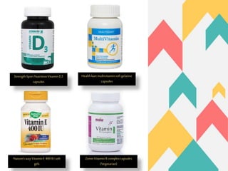 StrengthSportNutritionVitaminD3
capsules
Healthkartmultivitaminsoftgelatine
capsules
Nature’swayVitaminE 400IUsoft
gels
ZeninVitaminB complex capsules
(Vegetarian)
 