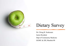 Dietary Survey
Dr. Chirag R. Sonkusare
Junior Resident
Dept of Community Medicine
GGMC & JJH, Mumbai-08
 