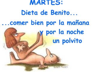 MARTES: Dieta de Benito... . ..comer bien por la mañana y por la noche un polvito