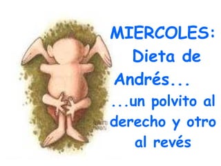 MIERCOLES: Dieta de Andrés... ...un polvito al derecho y otro al revés