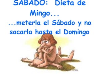 SABADO: Dieta de Mingo... ...meterla el Sábado y no sacarla hasta el Domingo