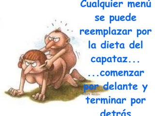 Cualquier menú se puede reemplazar por la dieta del capataz... ...comenzar por delante y terminar por detrás