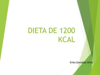 DIETA DE 1200
KCAL
Erika González Ortiz
 