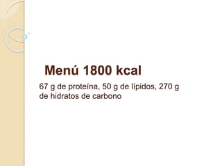 Menú 1800 kcal
67 g de proteína, 50 g de lípidos, 270 g
de hidratos de carbono
 