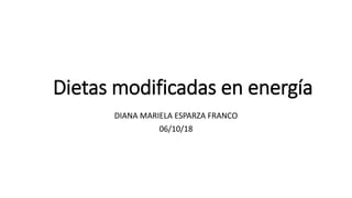 Dietas modificadas en energía
DIANA MARIELA ESPARZA FRANCO
06/10/18
 