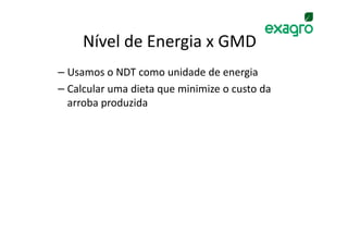 Nível de Energia x GMD
– Usamos o NDT como unidade de energia
– Calcular uma dieta que minimize o custo da
  arroba produzida
 