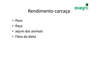 Rendimento carcaça
•   Peso
•   Raça
•   Jejum dos animais
•   Fibra da dieta
 
