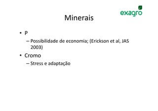 Minerais
• P
  – Possibilidade de economia; (Erickson et al, JAS
    2003)
• Cromo
  – Stress e adaptação
 