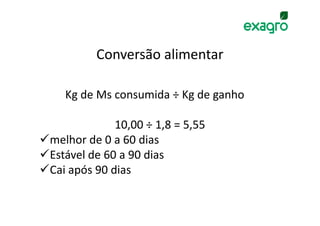 Conversão alimentar

   Kg de Ms consumida ÷ Kg de ganho

             10,00 ÷ 1,8 = 5,55
melhor de 0 a 60 dias
Estável de 60 a 90 dias
Cai após 90 dias
 
