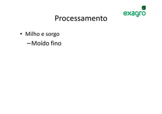 Processamento
• Milho e sorgo
  –Moído fino
 