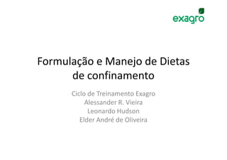 Formulação e Manejo de Dietas
      de confinamento
      Ciclo de Treinamento Exagro
           Alessander R. Vieira
            Leonardo Hudson
         Elder André de Oliveira
 