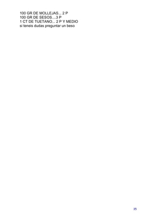 100 GR DE MOLLEJAS... 2 P
100 GR DE SESOS....3 P
1 CT DE TUETANO... 2 P Y MEDIO
si teneis dudas preguntar un beso




                                    35
 