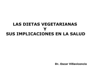 LAS DIETAS VEGETARIANAS
              Y
SUS IMPLICACIONES EN LA SALUD




                 Dr. Oscar Villavicencio
 