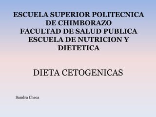 ESCUELA SUPERIOR POLITECNICA
DE CHIMBORAZO
FACULTAD DE SALUD PUBLICA
ESCUELA DE NUTRICION Y
DIETETICA

DIETA CETOGENICAS
Sandra Checa

 