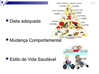 Dieta adequada
 Mudança Comportamental
 Estilo de Vida Saudável
 