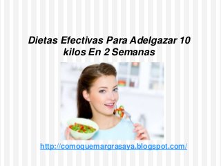 Dietas Efectivas Para Adelgazar 10
kilos En 2 Semanas
http://comoquemargrasaya.blogspot.com/
 