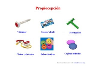 Propiocepción
Traducido por Juanma Cano desde Autism Discussion Page
Mascar chicle Mordedores
Cintas resistentes Bolas elásticas Cojines inflables
Vibrador
 