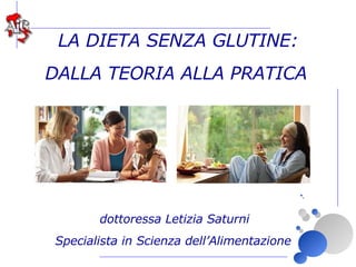dottoressa Letizia Saturni Specialista in Scienza dell’Alimentazione LA DIETA SENZA GLUTINE: DALLA TEORIA ALLA PRATICA 