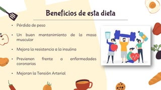 Beneficios de esta dieta
• Pérdida de peso
• Un buen mantenimiento de la masa
muscular
• Mejora la resistencia a la insulina
• Previenen frente a enfermedades
coronarias
• Mejoran la Tensión Arterial
 
