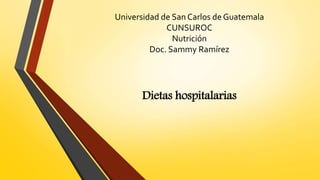 Universidad de San Carlos de Guatemala
CUNSUROC
Nutrición
Doc. Sammy Ramírez
Dietas hospitalarias
 