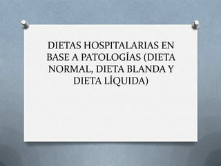 DIETAS HOSPITALARIAS EN
BASE A PATOLOGÍAS (DIETA
NORMAL, DIETA BLANDA Y
DIETA LÍQUIDA)
 