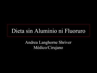 Dieta sin Aluminio ni Fluoruro
Andrea Langhorne Shriver
Médico/Cirujano
 