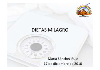 DIETAS MILAGRO




      María Sánchez Ruiz
    17 de diciembre de 2010
 