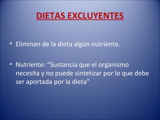 DIETAS EXCLUYENTES

• Eliminan de la dieta algún nutriente.

• Nutriente: “Sustancia que el organismo
  necesita y no puede sintetizar por lo que debe
  ser aportada por la dieta”
 