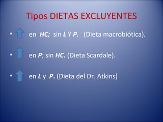 Tipos DIETAS EXCLUYENTES
•   en HC; sin L Y P. (Dieta macrobiótica).

•   en P; sin HC. (Dieta Scardale).

•   en L y P. (Dieta del Dr. Atkins)
 