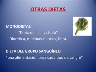 OTRAS DIETAS

MONODIETAS
       “Dieta de la alcachofa”
- Diurética, mínimas calorías, fibra.

DIETA DEL GRUPO SANGUÍNEO
“una alimentación para cada tipo de sangre”
 