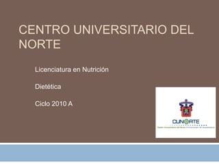 Centro Universitario del Norte Licenciatura en Nutrición Dietética Ciclo 2010 A 