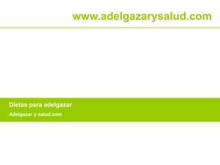 Dietas para adelgazar 
Adelgazar y salud.com 
www.adelgazarysalud.com 
 